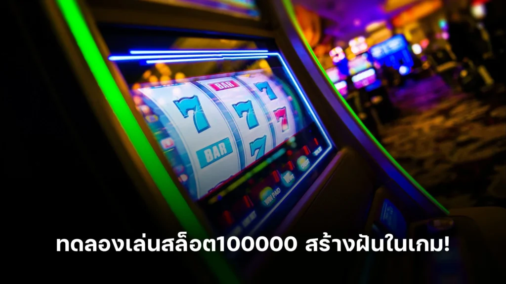 ทดลองเล่นสล็อต100000 สร้างฝันในเกม!